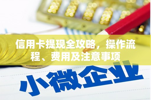 泗水信用卡提现全攻略，操作流程、费用及注意事项