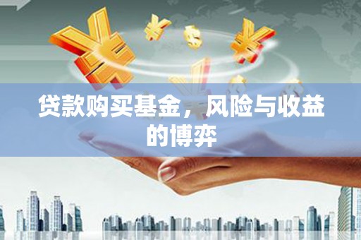 泗水贷款购买基金，风险与收益的博弈