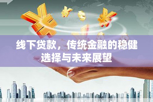 泗水线下贷款，传统金融的稳健选择与未来展望