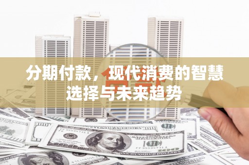 泗水分期付款，现代消费的智慧选择与未来趋势