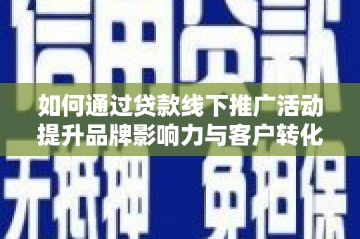泗水如何通过贷款线下推广活动提升品牌影响力与客户转化率