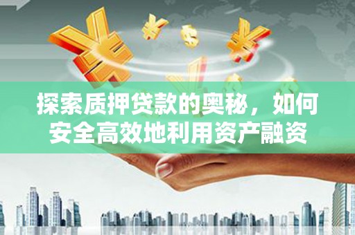 泗水探索质押贷款的奥秘，如何安全高效地利用资产融资
