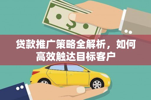 泗水贷款推广策略全解析，如何高效触达目标客户