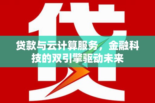 泗水贷款与云计算服务，金融科技的双引擎驱动未来