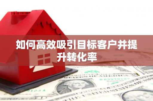 泗水如何高效吸引目标客户并提升转化率