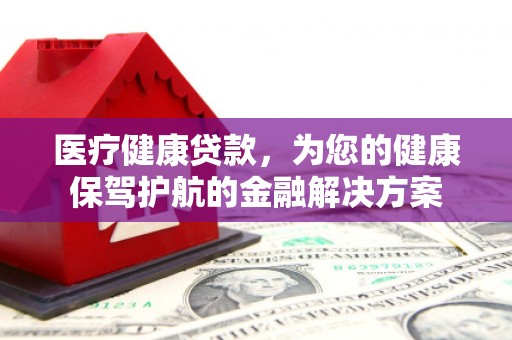 泗水医疗健康贷款，为您的健康保驾护航的金融解决方案