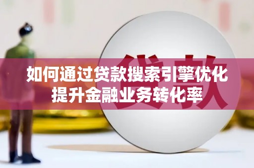 泗水如何通过贷款搜索引擎优化提升金融业务转化率