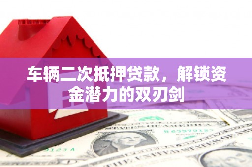 泗水车辆二次抵押贷款，解锁资金潜力的双刃剑
