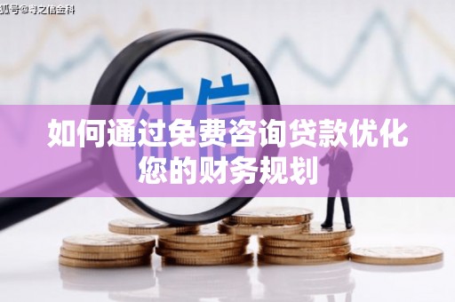 泗水如何通过免费咨询贷款优化您的财务规划