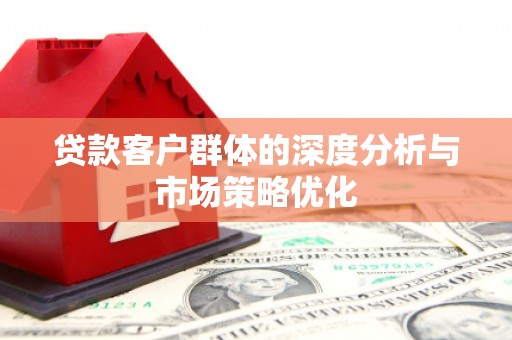 泗水贷款客户群体的深度分析与市场策略优化