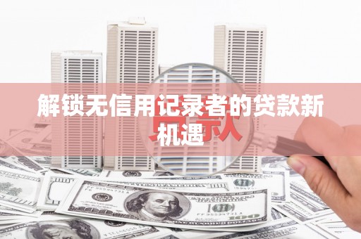 泗水解锁无信用记录者的贷款新机遇