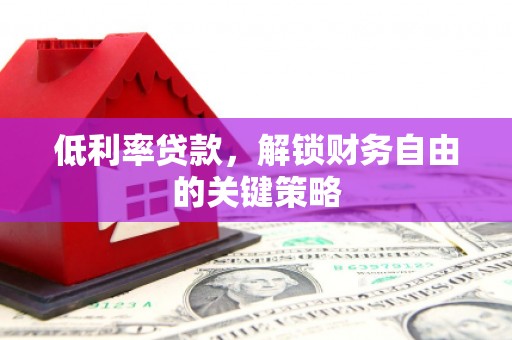 泗水低利率贷款，解锁财务自由的关键策略