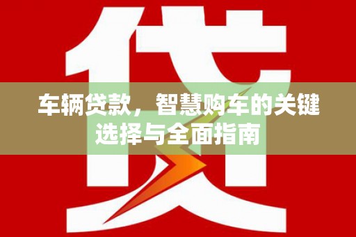 泗水车辆贷款，智慧购车的关键选择与全面指南