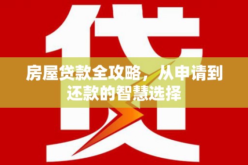 泗水房屋贷款全攻略，从申请到还款的智慧选择