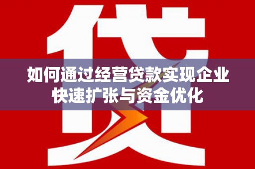 泗水如何通过经营贷款实现企业快速扩张与资金优化