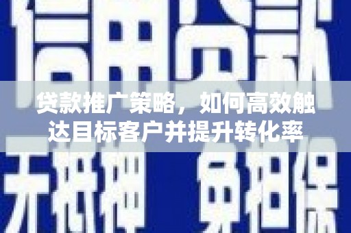 泗水贷款推广策略，如何高效触达目标客户并提升转化率