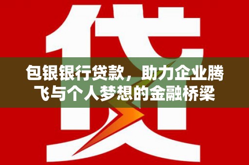 泗水包银银行贷款，助力企业腾飞与个人梦想的金融桥梁