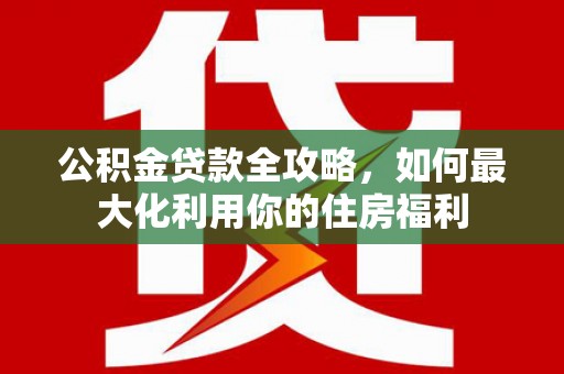 泗水公积金贷款全攻略，如何最大化利用你的住房福利