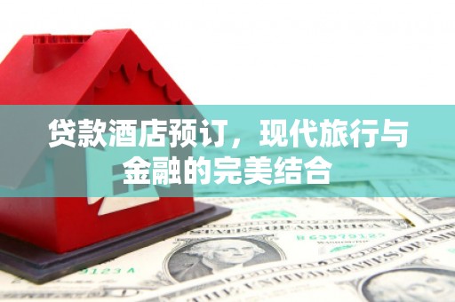 泗水贷款酒店预订，现代旅行与金融的完美结合