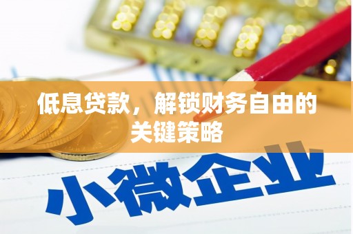 泗水低息贷款，解锁财务自由的关键策略