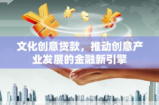 泗水文化创意贷款，推动创意产业发展的金融新引擎