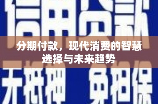 泗水分期付款，现代消费的智慧选择与未来趋势