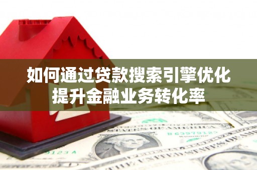 泗水如何通过贷款搜索引擎优化提升金融业务转化率