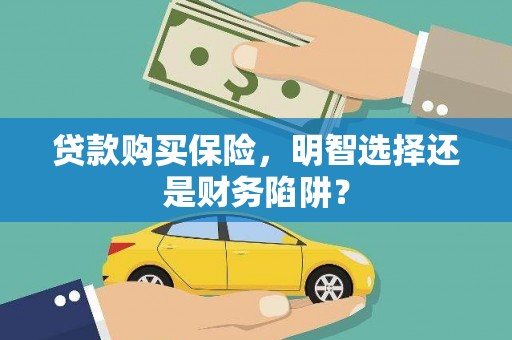 泗水贷款购买保险，明智选择还是财务陷阱？