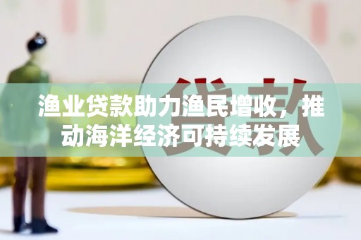 泗水渔业贷款助力渔民增收，推动海洋经济可持续发展