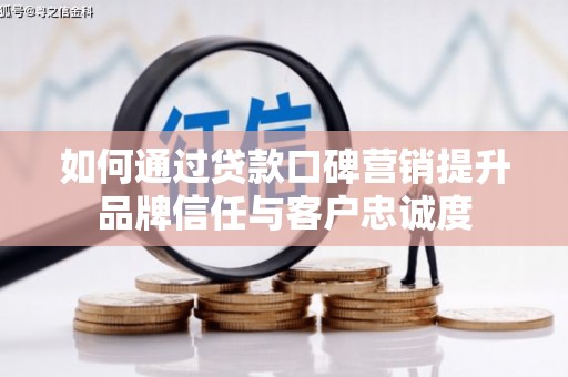 泗水如何通过贷款口碑营销提升品牌信任与客户忠诚度