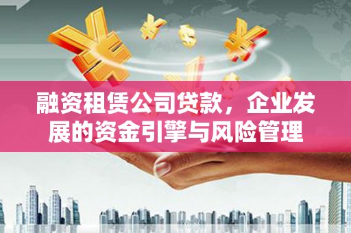 泗水融资租赁公司贷款，企业发展的资金引擎与风险管理