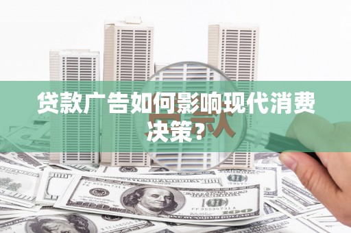 泗水贷款广告如何影响现代消费决策？