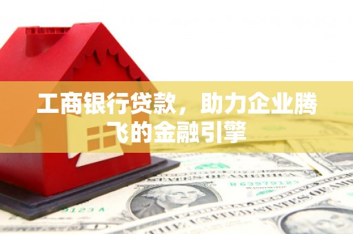 泗水工商银行贷款，助力企业腾飞的金融引擎
