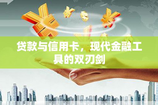 泗水贷款与信用卡，现代金融工具的双刃剑