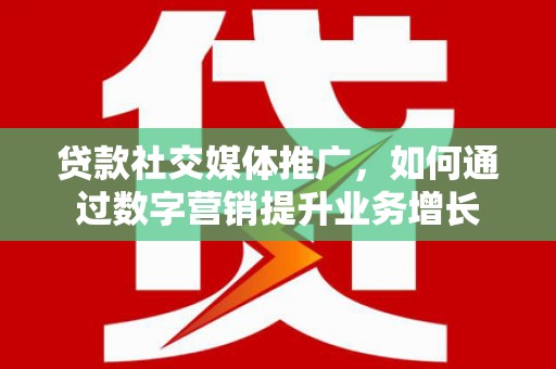 泗水贷款社交媒体推广，如何通过数字营销提升业务增长