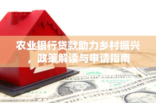 泗水农业银行贷款助力乡村振兴，政策解读与申请指南