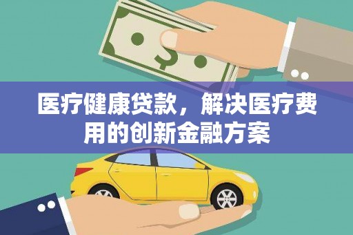 泗水医疗健康贷款，解决医疗费用的创新金融方案
