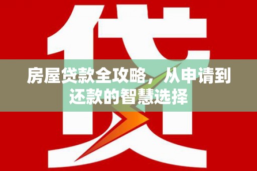 泗水房屋贷款全攻略，从申请到还款的智慧选择