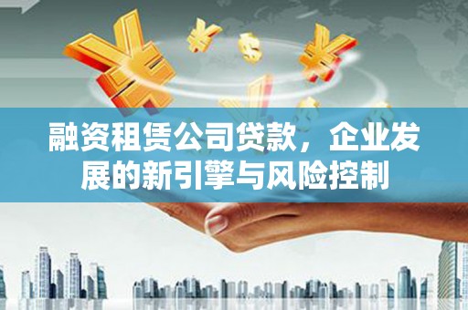 泗水融资租赁公司贷款，企业发展的新引擎与风险控制