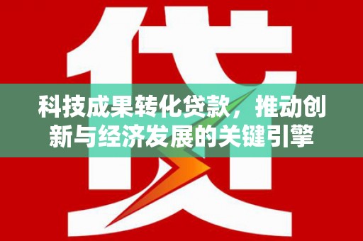 泗水科技成果转化贷款，推动创新与经济发展的关键引擎