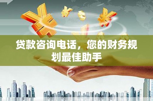 泗水贷款咨询电话，您的财务规划最佳助手