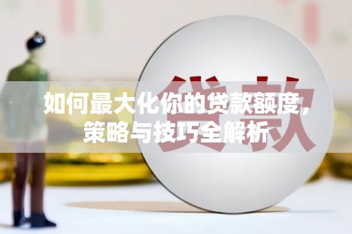 泗水如何最大化你的贷款额度，策略与技巧全解析