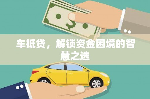 泗水车抵贷，解锁资金困境的智慧之选