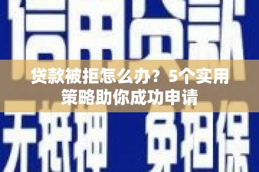 泗水贷款被拒怎么办？5个实用策略助你成功申请