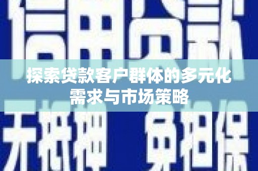 泗水探索贷款客户群体的多元化需求与市场策略