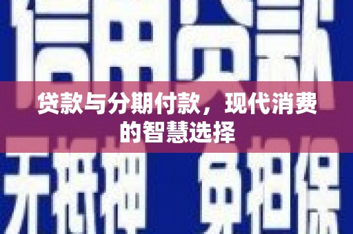 泗水贷款与分期付款，现代消费的智慧选择