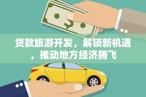 泗水贷款旅游开发，解锁新机遇，推动地方经济腾飞