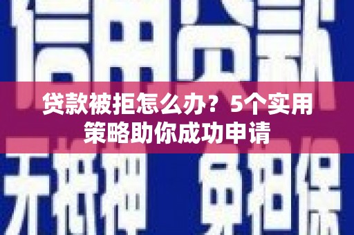 泗水贷款被拒怎么办？5个实用策略助你成功申请