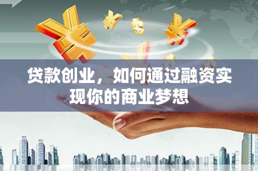 泗水贷款创业，如何通过融资实现你的商业梦想