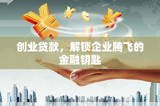 泗水创业贷款，解锁企业腾飞的金融钥匙